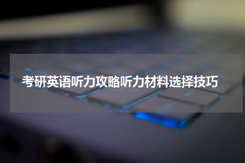  考研英语听力攻略听力材料选择技巧