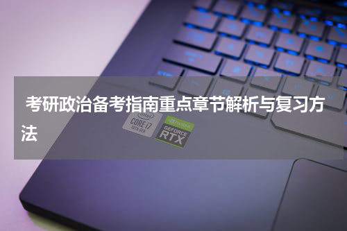  考研政治备考指南重点章节解析与复习方法