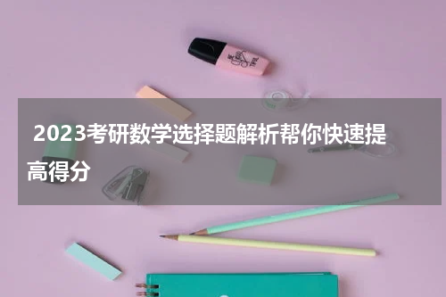  2023考研数学选择题解析帮你快速提高得分