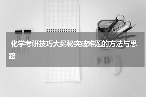 化学考研技巧大揭秘突破难题的方法与思路