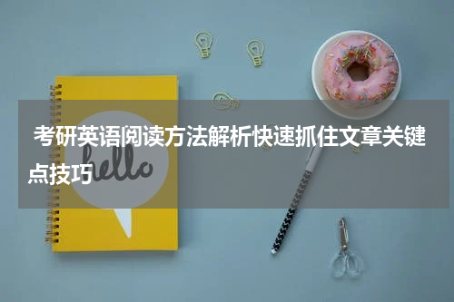  考研英语阅读方法解析快速抓住文章关键点技巧