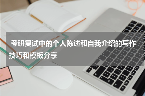  考研复试中的个人陈述和自我介绍的写作技巧和模板分享