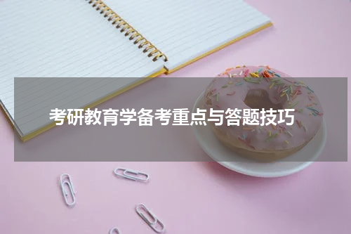  考研教育学备考重点与答题技巧