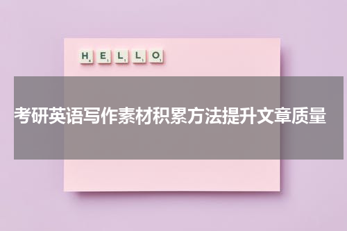  考研英语写作素材积累方法提升文章质量
