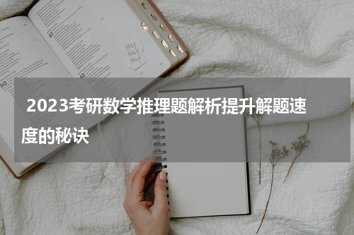  2023考研数学推理题解析提升解题速度的秘诀
