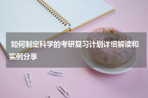  如何制定科学的考研复习计划详细解读和实例分享