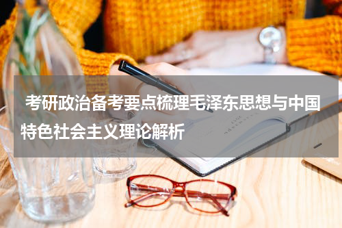  考研政治备考要点梳理毛泽东思想与中国特色社会主义理论解析