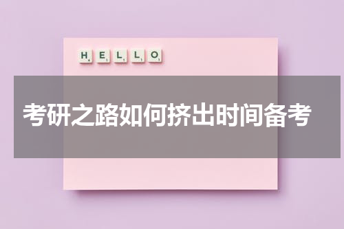  考研之路如何挤出时间备考