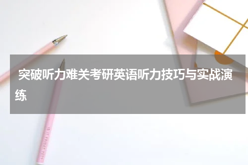  突破听力难关考研英语听力技巧与实战演练