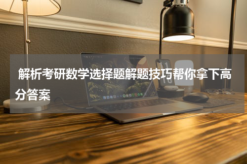  解析考研数学选择题解题技巧帮你拿下高分答案