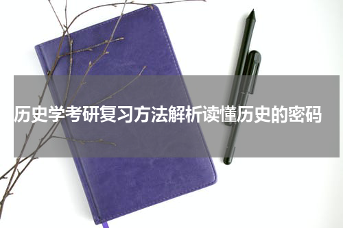  历史学考研复习方法解析读懂历史的密码