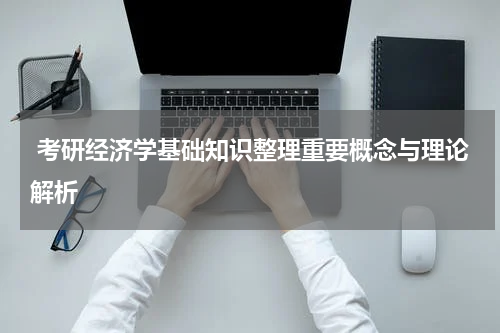  考研经济学基础知识整理重要概念与理论解析