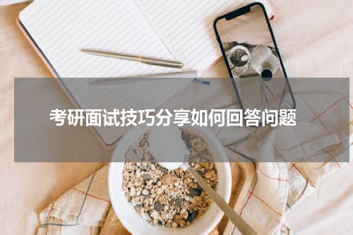  考研面试技巧分享如何回答问题