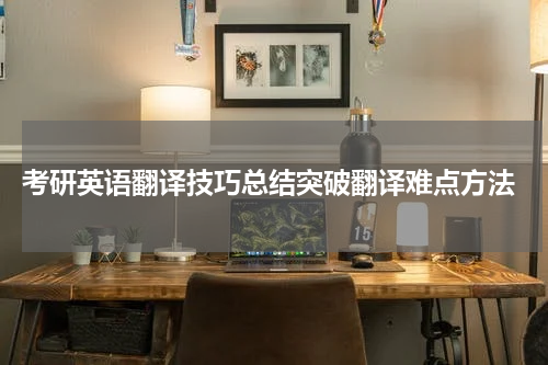  考研英语翻译技巧总结突破翻译难点方法