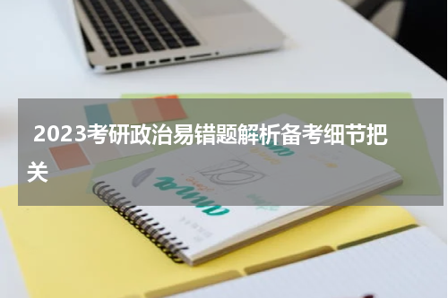  2023考研政治易错题解析备考细节把关