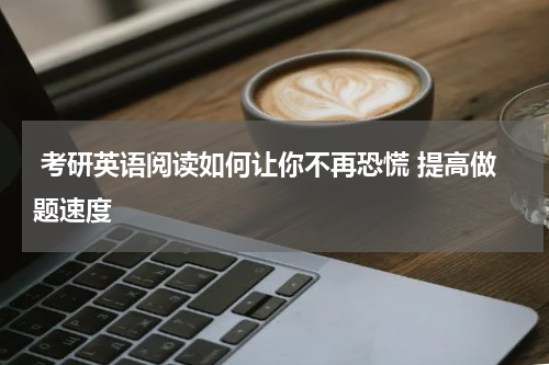  考研英语阅读如何让你不再恐慌 提高做题速度