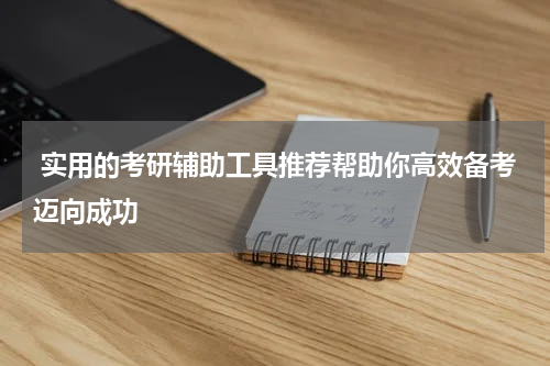  实用的考研辅助工具推荐帮助你高效备考迈向成功