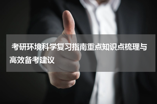  考研环境科学复习指南重点知识点梳理与高效备考建议