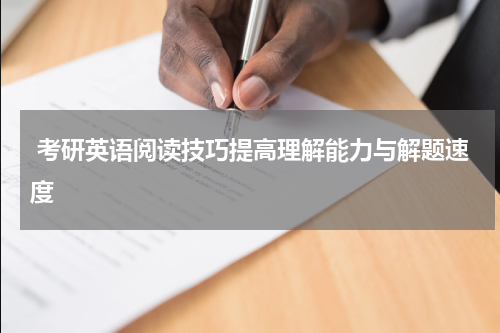  考研英语阅读技巧提高理解能力与解题速度