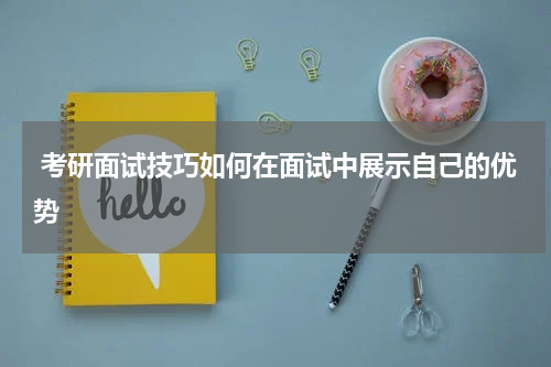  考研面试技巧如何在面试中展示自己的优势