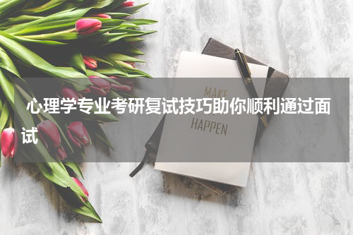  心理学专业考研复试技巧助你顺利通过面试