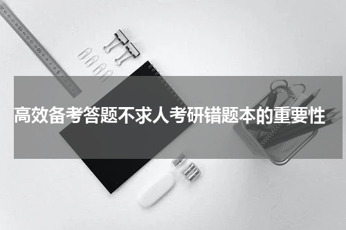  高效备考答题不求人考研错题本的重要性