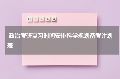  政治考研复习时间安排科学规划备考计划表