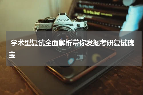 学术型复试全面解析带你发掘考研复试瑰宝