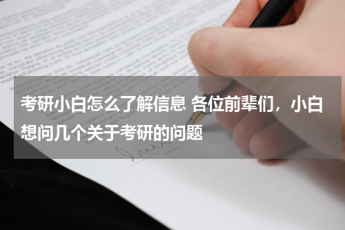 考研小白怎么了解信息 各位前辈们，小白想问几个关于考研的问题