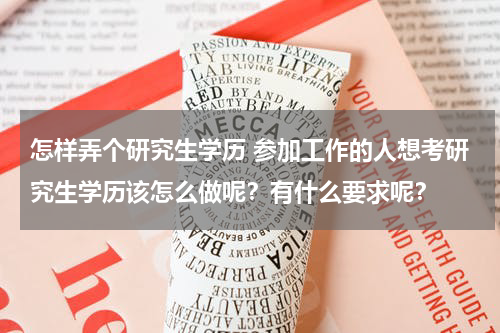 怎样弄个研究生学历 参加工作的人想考研究生学历该怎么做呢？有什么要求呢？