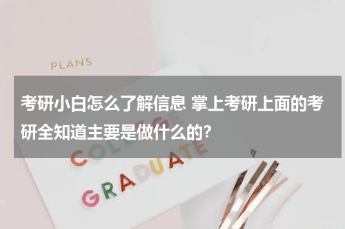 考研小白怎么了解信息 掌上考研上面的考研全知道主要是做什么的？