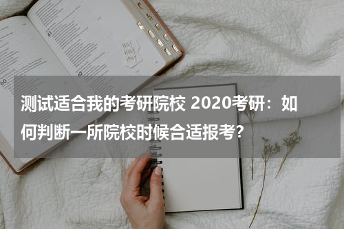 测试适合我的考研院校 2020考研：如何判断一所院校时候合适报考？