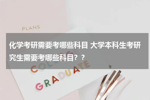 化学考研需要考哪些科目 大学本科生考研究生需要考哪些科目？？