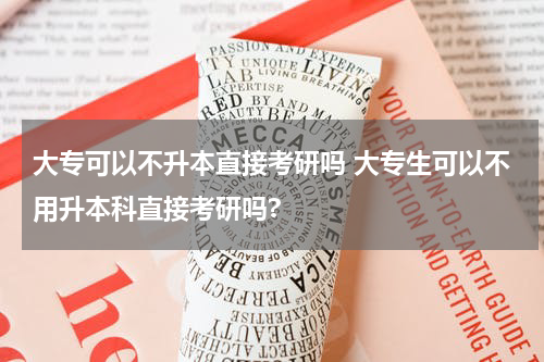 大专可以不升本直接考研吗 大专生可以不用升本科直接考研吗?