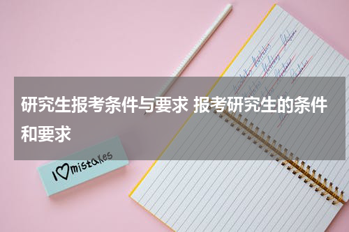 研究生报考条件与要求 报考研究生的条件和要求