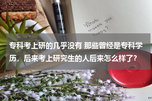 专科考上研的几乎没有 那些曾经是专科学历，后来考上研究生的人后来怎么样了？