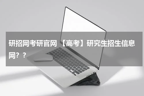 研招网考研官网 【高考】研究生招生信息网？？