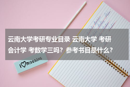 云南大学考研专业目录 云南大学 考研 会计学 考数学三吗？参考书目是什么？