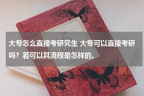 大专怎么直接考研究生 大专可以直接考研吗？若可以其流程是怎样的。