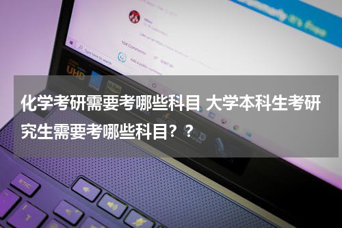 化学考研需要考哪些科目 大学本科生考研究生需要考哪些科目？？