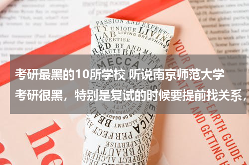 考研最黑的10所学校 听说南京师范大学考研很黑，特别是复试的时候要提前找关系，真的是这样么？我是陕西的考生，家里也没什么