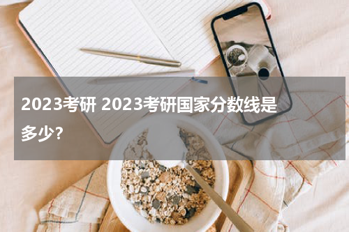 2023考研 2023考研国家分数线是多少？