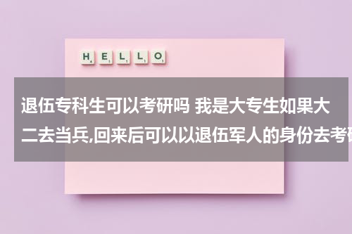 退伍专科生可以考研吗 我是大专生如果大二去当兵,回来后可以以退伍军人的身份去考研吗? 想考本科。