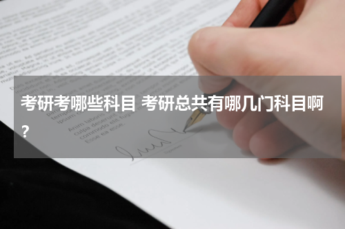 考研考哪些科目 考研总共有哪几门科目啊？