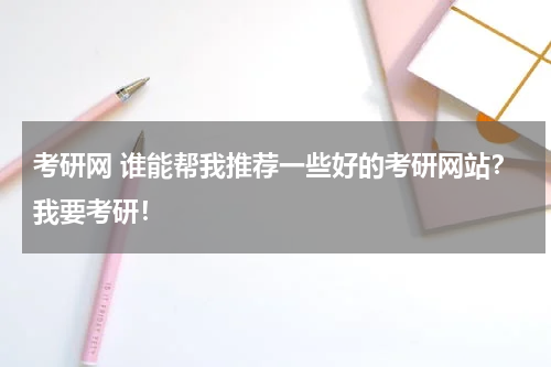 考研网 谁能帮我推荐一些好的考研网站？我要考研！