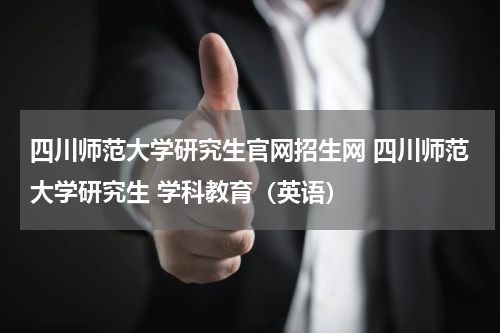 四川师范大学研究生官网招生网 四川师范大学研究生 学科教育（英语）