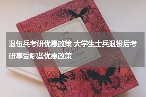 退伍兵考研优惠政策 大学生士兵退役后考研享受哪些优惠政策