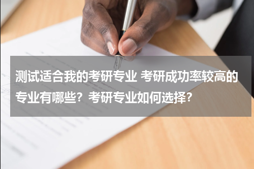 测试适合我的考研专业 考研成功率较高的专业有哪些？考研专业如何选择？