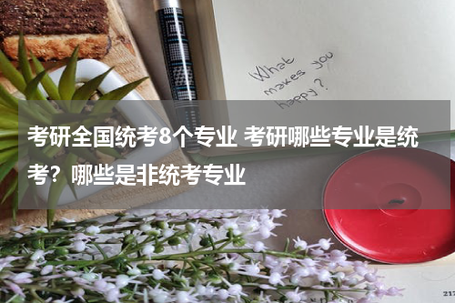考研全国统考8个专业 考研哪些专业是统考？哪些是非统考专业