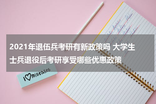 2021年退伍兵考研有新政策吗 大学生士兵退役后考研享受哪些优惠政策